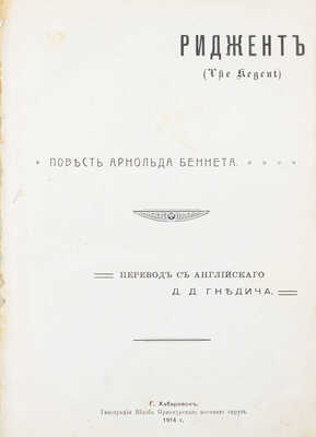 Беннет А. Риджент. (The Regent). Повесть Арнольда Беннета / Пер. с англ. Д.Д. Гнедича. Хабаровск: Тип. Штаба Приамурского военного округа, 1914.